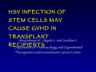 HSV INFECTION OF STEM CELLS MAY CAUSE GVHD IN TRANSPLANT RECIPIENTS ,[object Object],[object Object]