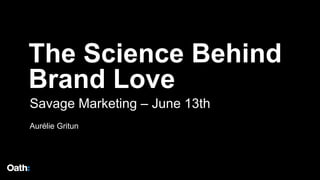 The Science Behind
Brand Love
Savage Marketing – June 13th
Aurélie Gritun
 