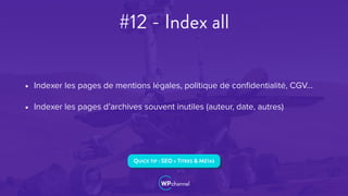 #12 - Index all
• Indexer les pages de mentions légales, politique de conﬁdentialité, CGV…
• Indexer les pages d’archives souvent inutiles (auteur, date, autres)
QUICK TIP : SEO > TITRES & MÉTAS
 
