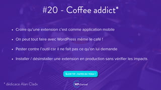 #20 - Coffee addict*
• Croire qu’une extension c’est comme application mobile
• On peut tout faire avec WordPress même le café !
• Pester contre l’outil car il ne fait pas ce qu’on lui demande
• Installer / désinstaller une extension en production sans vériﬁer les impacts
SLOW TIP : FAITES DU YOGA !
* dédicace Alan Cladx
 
