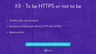 #3 - To be HTTPS or not to be
• Certiﬁcat SSL mal conﬁguré
• Absence de redirection 301 de HTTP vers HTTPS
• Mixed-content
QUICK TIP : SUIVEZ LE GUIDE OU PAYER UN PRESTATAIRE QUALIFIÉ
 