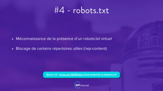 #4 - robots.txt
• Méconnaissance de la présence d’un robots.txt virtuel
• Blocage de certains répertoires utiles (/wp-content)
QUICK TIP : INSTALLER SEOPRESS POUR MODIFIER LE ROBOTS.TXT
 