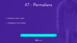 #7 - Permaliens
• Présence d’un .html
• /category/ non traduit
QUICK TIP : /%POSTNAME%/ OU /%CATEGORY%/%POSTNAME%/
 
