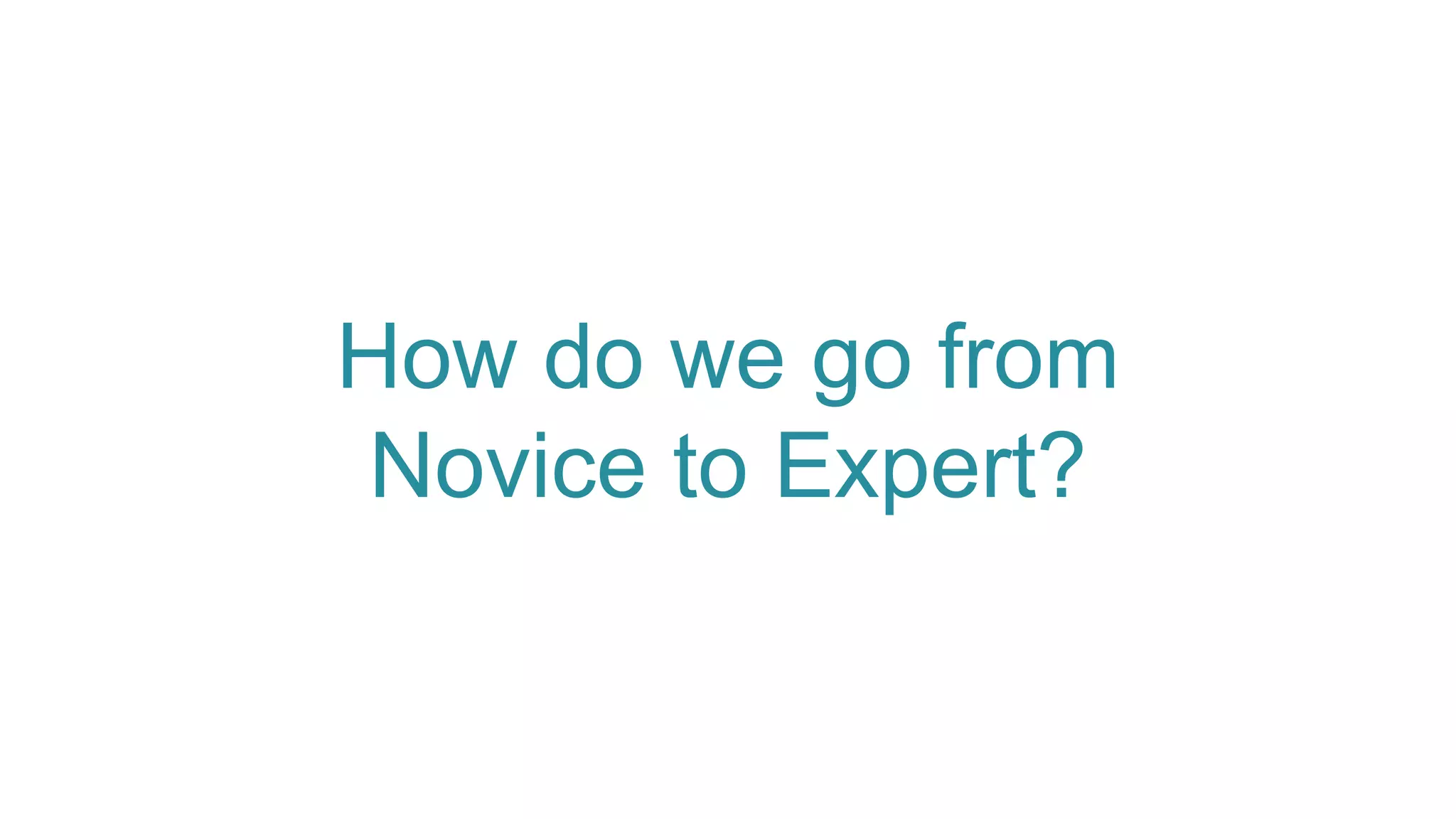 How do we go from
Novice to Expert?
 