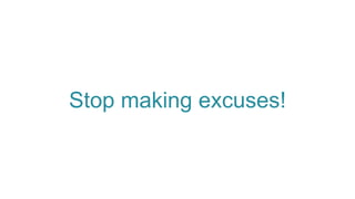 Stop making excuses!
 