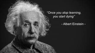 ‘‘Once you stop learning,
you start dying’’
- Albert Einstein -
 