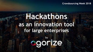 Hackathons
as an innovation tool
for large enterprises
by
Crowdsourcing Week 2018
 