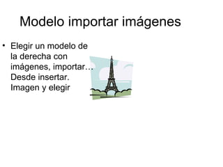 Modelo importar imágenes Elegir un modelo de la derecha con imágenes, importar… Desde insertar. Imagen y elegir