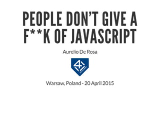 PEOPLE DON'T GIVE A
F**K OF JAVASCRIPT
Aurelio De Rosa
Warsaw, Poland - 20 April 2015
 