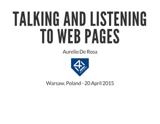 TALKING AND LISTENING
TO WEB PAGES
Aurelio De Rosa
Warsaw, Poland - 20 April 2015
 