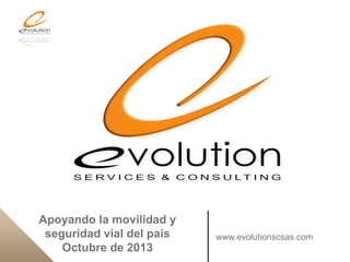 Apoyando la movilidad y
seguridad vial del país
Octubre de 2013

www.evolutionscsas.com

 