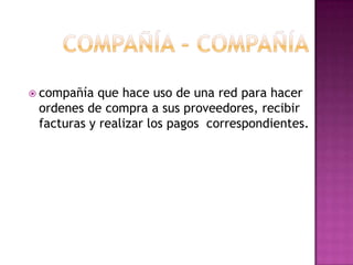 compañía - compañíacompañía que hace uso de una red para hacer ordenes de compra a sus proveedores, recibir facturas y realizar los pagos  correspondientes. 