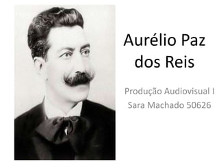 Aurélio Paz
 dos Reis
Produção Audiovisual I
 Sara Machado 50626
 
