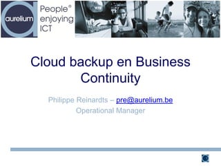 Cloud backup en Business
       Continuity
  Philippe Reinardts – pre@aurelium.be
           Operational Manager




                                         1
 