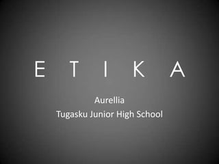E

T

I

K

Aurellia
Tugasku Junior High School

A

 