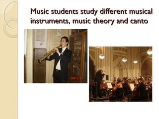 Music students study different musical
instruments, music theory and canto
 