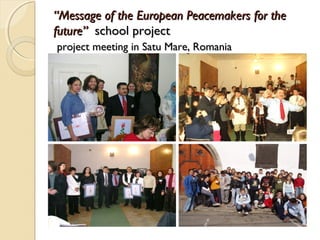 “Message of the European Peacemakers for the
future” school project
project meeting in Satu Mare, Romania
 