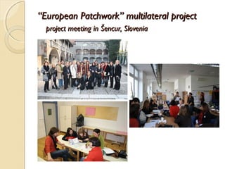 “European Patchwork” multilateral project
  project meeting in Šencur, Slovenia
 