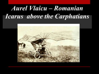 Aurel Vlaicu – Romanian
Icarus above the Carphatians
 