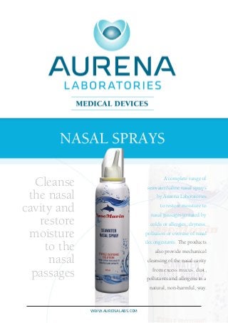 A complete range of
seawater/saline nasal sprays
by Aurena Laboratories
to restore moisture to
nasal passages irritated by
colds or allergies, dryness,
pollution or overuse of nasal
decongestants. The products
also provide mechanical
cleansing of the nasal cavity
from excess mucus, dust,
pollutants and allergens in a
natural, non-harmful, way.
Cleanse
the nasal
cavity and
restore
moisture
to the
nasal
passages
www.aurenalabs.com
 