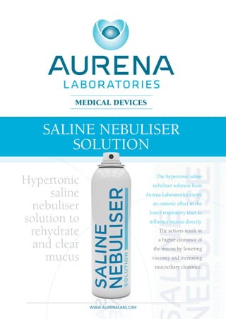 The hypertonic saline
nebuliser solution from
Aurena Laboratories exerts
an osmotic effect in the
lower respiratory tract to
influence mucus directly.
The actions result in
a higher clearance of
the mucus by lowering
viscosity and increasing
mucociliary clearance.
Hypertonic
saline
nebuliser
solution to
rehydrate
and clear
mucus
www.aurenalabs.com
 