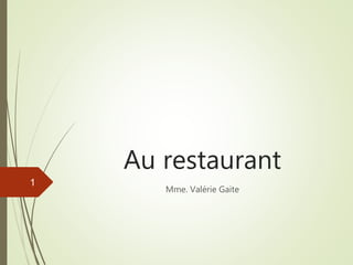 Au restaurant
Mme. Valérie Gaite
1
 