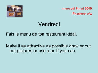 Vendredi Fais le menu de ton restaurant idéal. Make it as attractive as possible draw or cut out pictures or use a pc if you can. mardi 9 juin 2009 En classe c/w 