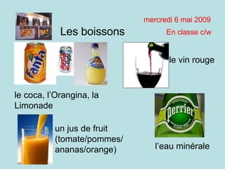 mardi 9 juin 2009 En classe c/w Les boissons le coca, l’Orangina, la Limonade un jus de fruit (tomate/pommes/ananas/orange) le vin rouge l’eau minérale 
