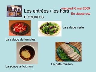 mardi 9 juin 2009 En classe c/w Les entrées / les hors d’œuvres La salade verte La salade de tomates La p âté maison La soupe à l’oignon 