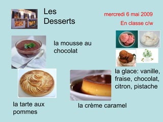 mardi 9 juin 2009 En classe c/w Les Desserts la mousse au chocolat la tarte aux pommes la crème caramel la glace: vanille, fraise, chocolat, citron, pistache 