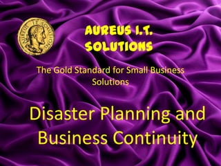 Aureus I.T.
           Solutions
The Gold Standard for Small Business
             Solutions


Disaster Planning and
 Business Continuity
 