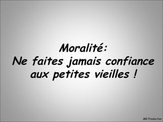Moralité:
Ne faites jamais confiance
aux petites vieilles !
MG Production
 