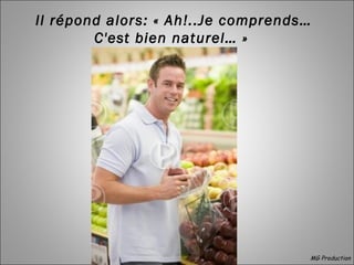 Il répond alors: « Ah!..Je comprends…
C'est bien naturel… »
MG Production
 