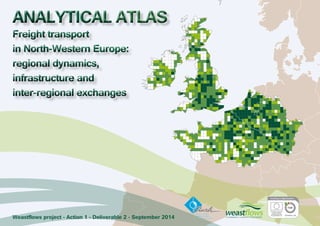 ANALYTICAL ATLAS Freight transport 
in North-Western Europe: 
regional dynamics, 
infrastructure and 
inter-regional exchanges 
Weastflows project - Action 1 - Deliverable 2 - September 2014 
 