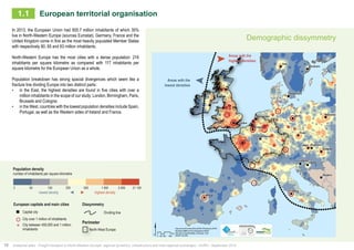 " 
" 
" 
" 
" 
" 
" 
" 
" 
Warszawa 
" 
" 
" 
European territorial organisation 
$ 
Data source ©CorineLandCover2006; ©Powered by AURH 
Boudaries ©MBR and EuroGeographics,©ESRI 
Km 
Map data © OpenStreetMap contributors, ODbl 
®AURH -2013/06 0 50 100 200 
Areas with the 
highest densities 
Areas with the 
lowest densities 
" 
" 
" 
" 
" 
" 
" 
" 
Rome 
Paris 
Madrid 
Berlin 
London 
Brussels 
Wien 
Oslo 
Praha 
Zagreb 
Dublin 
Budapest 
Sarajevo 
Stockholm 
Kobenhavn 
Ljubljana 
Amsterdam 
Bratislava 
Luxembourg 
en nombre d’habitants par km² 
150 250 500 1 500 5 000 21 100 
2 50 
densités les plus faibles densités les plus fortes 
Capitales et villes européennes Dissymétrie 
Capitale européenne 
Ville de plus de 1 million d'habitants 
Éléments de contexte 
number of inhabitants per square kilometre 
lowest density highest density 
2 50 
European capitals and main cities Dissymmetry 
Capital city 
150 250 500 1 500 5 000 21 100 
City over 1 million of inhabitants 
Perimeter 
10 Analytical atlas - Freight transport in North-Western Europe: regional dynamics, infrastructure and inter-regional exchanges - AURH - September 2014 
Demographic dissymmetry 
In 2013, the European Union had 505.7 million inhabitants of which 35% 
live in North-Western Europe (sources Eurostat). Germany, France and the 
United Kingdom come in first as the most heavily populated Member States 
with respectively 80, 65 and 63 million inhabitants. 
North-Western Europe has the most cities with a dense population: 216 
inhabitants per square kilometre as compared with 117 inhabitants per 
square kilometre for the European Union as a whole. 
Population breakdown has strong spacial divergences which seem like a 
fracture line dividing Europe into two distinct parts: 
• in the East, the highest densities are found in five cities with over a 
million inhabitants in the scope of our study: London, Birmingham, Paris, 
Brussels and Cologne; 
• in the West, countries with the lowest population densities include Spain, 
Portugal, as well as the Western sides of Ireland and France. 
Ligne de fracture 
Densité de population 
Ville entre 450 000 et 
1 million d'habitants 
Europe du Nord-Ouest 
Dividing line 
Population density 
City between 450,000 and 1 million 
inhabitants 
North-West Europe 
1.1 
 