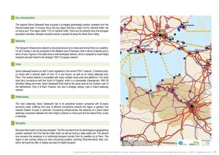 ! 
! 
! 
! 
! 
! 
! 
Felixstowe 
Harwich 
! 
" 
! 
Southampton 
! ! 
! 
! 
! 
! 
! 
" 
! 
! 
! 
! 
! 
Caen 
Nantes 
Dieppe 
Barnet 
Ipswich 
Bristol 
Croydon 
Bournemouth 
Cherbourg-Octeville 
Paris 
London 
Rouen 
Lille 
Dover 
Calais 
Le Havre 
Oostende 
Portsmouth Dunkerque 
$0 10 20 40 
Km 
Data source powered by AURH & ©Voies Navigables de France; 
©European Commission, DG Move, TEN-Tec Information System; ©2012 National Geospatial Intelligence Agency 
©OpenStreetMap contributors, ODbl;Boudaries ©MBR and EuroGeographics,©ESRI 
Map data ©OpenStreetMap contributors, ODbl/ ®AURH -2014/05 
Key characteristics 
The regional Seine Gateway® area occupies a privileged geostrategic position upstream from the 
Pas-de-Calais strait. In Europe, this is the only region that has a major hub for maritime traffic: the 
Le Havre port. This region totals 7.2% of maritime traffic. Paris and its outskirts have the strongest 
population densities, whereas industrial activity is spread all along the Seine River Valley. 
Networks 
The transport infrastructure network is structured around a tri-modal axis linking Paris to a coastline. 
For all 3 modes, it can be compared to the Western part of Germany, both in terms of density and in 
terms of size. Figures in this table show a well-developed network, which is adapted to mass freight 
transport and well linked to the strategic TEN-T European network. 
Hubs 
Seine Gateway® stands out with 3 ports registered in the central TEN-T network: 2 maritime ports, 
Le Havre with a channel depth of over 15 m and Rouen, as well as an inland waterway port, 
Paris. This central network is completed with many multiple mode ports and platforms. Four ports 
have ferry connections with the South of England, which is a remarkable characteristic. With 26 
identified railway terminals, Seine Gateway® finds itself at the same level as the Southern part of 
the Netherlands. Only 4 of them, however, are near a strategic railway, road or inland waterway 
network. 
Weaknesses 
The main weakness Seine Gateway® has is its peripheral location compared with Europe’s 
economic pulse, suffering from lack of efficient connections towards this region in general, and 
towards Eastern Europe in particular. Concerning infrastructures, the absence of a direct inland 
waterway connection between the main freight container Le Havre port and the Seine River, is also 
a handicap. 
Strengths 
We would like to point out two key strengths. The first one stems from its advantageous geographical 
position upstream from the Pas-de-Calais strait, as well as having a deep water port. The second 
one concerns the existence of a multimodal transport corridor from its coastline up to Paris. This 
region is also actively rolling out many structuring projects, including Paris-Normandy New Line, 
which will boost the offer of railway services for freight transport. 
Analytical atlas - Freight transport in North-Western Europe: regional dynamics, infrastructure and inter-regional exchanges - AURH - September 2014 51 
 
