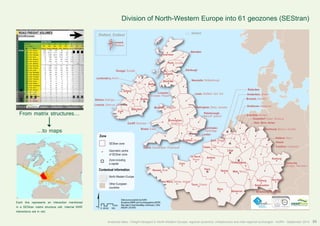 Division of North-Western Europe into 61 geozones (SEStran) 
Inverness 
Perth, Dundee 
! 
! 
Glasgow 
! ! 
Liverpool, 
Manchester, Preston 
Birmingham, 
Coventry 
Oxford, Southampton, Portsmouth 
Le Mans, Nantes, Angers 
! 
Aberdeen 
Newcastle, Middlesbrough 
Leeds, Sheffield, York, Hull 
Nottingham, Derby, Leicester 
! 
Brighton, Dover 
Le Havre, 
Rouen 
Peterborough, 
Norwich, Ipswich 
Colchester, 
Cambridge 
Calais, Lille 
Tours, Orleans 
! 
London 
Gent, Brugge 
Amiens 
Paris Reims 
Dijon 
! 
! 
Liège 
! 
! 
! 
! 
Luxembourg 
Metz, Nancy 
! ! 
Besancon 
! 
Dumfries 
! 
! 
Belfast 
! 
! 
Dublin 
! 
! 
Edinburgh 
! 
! 
Wrexham, Holyhead 
! 
! 
! 
Shetland, Scotland 
! Lerwick, 
Shetland 
Donegal, Dundalk 
Galway 
! 
! 
Waterford 
! 
Londonderry, Antrim 
Cork 
! 
! 
! 
! 
! 
! 
! 
! 
! 
! 
! 
! 
! 
Rotterdam 
Amsterdam, Utrecht 
Brussels, Antwerp 
Eindhoven, Maastricht 
Enschede, Arnhem 
! 
! 
Caen 
! 
Cardiff, Swansea 
Bristol, Exeter 
Rennes, Brest 
! 
! 
! 
! 
! 
! 
Dusseldorf, Essen, Duisburg 
Koln, Bonn, Achen 
! 
! 
Dortmund, Bochum, Munster 
! 
Koblenz, Mainz 
Kassel 
Frankfurt, Wiesbaden 
Ausburg 
! 
Freiburg Nurnberg 
! 
! 
! 
! 
Athlone, Mullingar 
Limerick, Shannon 
Saarbrucken 
Strasbourg, Mulhouse 
Saarbrucken 
Strasbourg, Mulhouse 
Karlsruhe, 
Stuttgart, Mannheim 
Contextual information 
North-Western Europe 
Other European 
countries 
$ 
Data source powered by AURH 
Boudaries ©MBR and EuroGeographics,©ESRI 
Km 
Map data © OpenStreetMap contributors, ODbl 
®AURH -2013/06 0 25 50 100 
Analytical atlas - Freight transport in North-Western Europe: regional dynamics, infrastructure and inter-regional exchanges - AURH - September 2014 55 
Zone 
SEStran zone 
Geometric centre 
of SEStran zone 
Zone including 
a capital 
Shetland 
From matrix structures... 
...to maps 
Each line represents an interaction mentioned 
in a SEStran matrix structure cell. Internal NWE 
interactions are in red. 
 