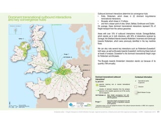 Dominant transnational outbound interactions 
and key convergence hubs 
Brugge : 7 
ROTTERDAM : 22 
Eindhoven : 5 
BRUSSELS: 13 
Outbound dominant interactions determine six convergence hubs: 
• firstly, Rotterdam, which draws in 22 dominant long-distance 
• Brussels, which draws in 13 others; 
• and from a lesser point of view, Ghent, Belfast, Eindhoven and Dublin. 
On average, these dominant transnational interactions represent 5% of 
freight transport from the various geozones. 
Areas with over 10% of outbound interactions include: Donegal-Belfast, 
which stands out in both directions, with 30% of interactions received by 
Donegal, the Shetland Islands towards Rotterdam, Inverness and Edinburgh 
towards Rotterdam, which were previously identified in the key maritime 
flows. 
We can also note several key interactions such as Rotterdam-Dusseldorf, 
both ways, as well as Brussels towards Dusseldorf, reinforcing these hubs at 
all levels of analysis. Dusseldorf is the dominant transnational freight origin 
for Rotterdam and Brussels. 
The Brussels towards Amsterdam interaction stands out because of its 
quantity (7Mt annually). 
Contextual information 
Geometrical centre 
of geozone 
Geozone 
transnational interactions; 
Dominant transnational outbound 
interactions* 
by geozone 
geozone receiving one or several transnational 
interactions 
direction of dominant interaction from the emission 
geozone to the reception geozone (out of the country 
and not adjacent) 
ROTTERDAM: 22 
Brugge: 7 
Main freight convergence hub with 
highest number of interactions received 
from the geozone 
Secondary freight convergence hub with 
highest number of interactions received 
by the geozone 
Analytical atlas - Freight transport in North-Western Europe: regional dynamics, infrastructure and inter-regional exchanges - AURH - September 2014 65 
Belfast : 5 
Km 
0 25 50 100 
Data source: SEStran 
Boudaries AURH (d'après ESRI) 
®AURH -2014/06 
Toward Shetland Isles 
Shetland, Scotland 
North-Western Europe 
* Interactions shown on the map highlight the direction of the outbound dominant interaction, in NWE, from a departure 
geozone to an arrival geozone. 
 