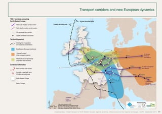Transport corridors and new European dynamics 
Glasgow Edinburg 
Dublin 
Bilbao 
$ 
Data source powered by AURH 
Boudaries ©MBR and EuroGeographics,©ESRI 
Km 
Map data © OpenStreetMap contributors, ODbl 
Commission européenne, TENtec, ®AURH -2013/06 Amsterdam Berlin 
Dusseldorf 
Francfurt 
Manheim 
Stuttgart 
Zeebrugge Rotterdam 
Gent 
London 
Brussels 
Paris 
to Warsaw 
(Poland) 
and Belarus 
To Ostava (Bulgaria) 
and Ukraine 
Analytical atlas - Freight transport in North-Western Europe: regional dynamics, infrastructure and inter-regional exchanges - AURH - September 2014 69 
Ouest-Est 
Nord-Sud 
corridor 
concentrations 
industrielles 
européenne) 
Européenne) 
densités 
maritime 
supérieur 
annuel 
TEN-T corridors connecting 
North-Western Europe 
West-East direction corridor section 
North-South direction corridor section 
City connected to a corridor 
Capital connected to a corridor 
Territorial dynamics 
Dividing line of population 
and industrial concentrations 
Blue Banana (European backbone) 
“Orange Pumpkin” 
(East european dynamic) 
West/East axis of high density 
(population and industrial) 
Contextual information 
Main maritime route access 
Port with a total traffic up to 
50 million annual tonnes 
North-Western Europe 
Rest of Europe 
0 100 
Highest densities area 
Lowest densities area 
Cork 
Le Havre Lille 
Metz 
Dijon 
Bordeaux 
Lyon 
Dover 
Liverpool/ 
Manchester 
Birmingham 
Felixstowe 
Southampton 
Strasbourg 
Basel 
Gênes 
Köln 
Hanover 
Antwerp 
Liège 
Utrecht Osnabrück 
Calais 
Belfast 
Vitoria Marseille 
Praha 
Wien 
Luxembourg 
Budapest 
Bratislava 
Bern 
Hamburg 
To Bucharest 
(Romania) 
and the Black Sea 
To Madrid 
Lisbon 
Algeciras 
Bremerhaven 
Immingham 
 