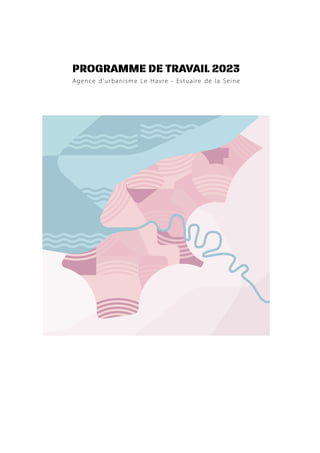 PROGRAMME DE TRAVAIL 2023
Agence d’urbanisme Le Havre - Estuaire de la Seine
 