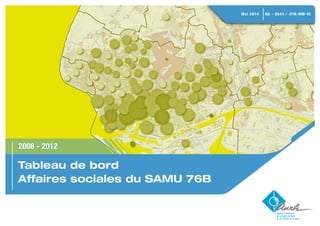 2008 - 2012 
Tableau de bord 
Affaires sociales du SAMU 76B 
Mai 2014 NA - 5643 / JFM-MM-VL 
 