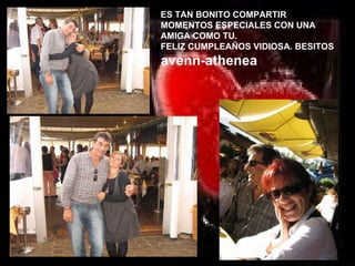 ES TAN BONITO COMPARTIR MOMENTOS ESPECIALES CON UNA AMIGA COMO TU.  FELIZ CUMPLEAÑOS VIDIOSA. BESITOS avenn-athenea 