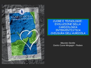 Maurizio Gentile
Centro Cuore Morgagni - Pedara
CUORE E TECNOLOGIE:
EVOLUZIONE DELLA
CARDIOLOGIA
INTERVENTISTICA
CHIUSURA DELL’AURICOLA
 