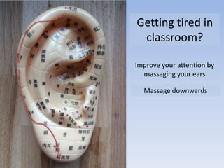 Improve your attention by
massaging your ears
Getting tired in
classroom?
Massage downwards
 