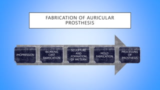 FABRICATION OF AURICULAR
PROSTHESIS
IMOPRESSION
WORKING
CAST
FABRICATION
SCULPTURE
AND
FORMATION
OF PATTERN
MOLD
FABRICATION
PROCESSING
OF
PROSTHESIS
 