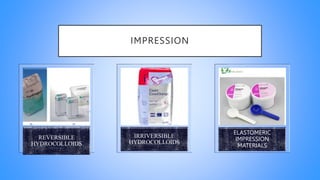 IMPRESSION
REVERSIBLE
HYDROCOLLOIDS
IRRIVERSIBLE
HYDROCOLLOIDS
ELASTOMERIC
IMPRESSION
MATERIALS
 