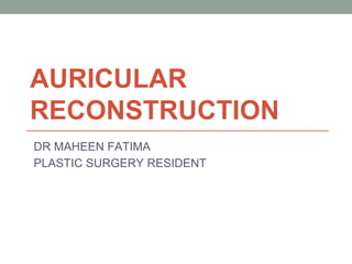 AURICULAR
RECONSTRUCTION
DR MAHEEN FATIMA
PLASTIC SURGERY RESIDENT
 