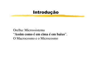 Introdução



Orelha: Microssistema
“Assim como é em cima é em baixo”.
O Macrocosmo e o Microcosmo
 