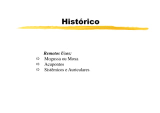 Histórico



Remotos Usos:
Mogussa ou Moxa
Acupontos
Sistêmicos e Auriculares
 