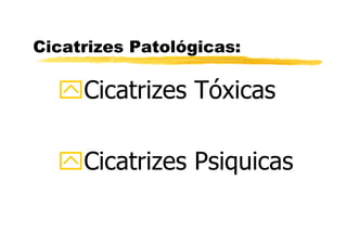 Cicatrizes Patológicas:

     Cicatrizes Tóxicas

     Cicatrizes Psiquicas
 